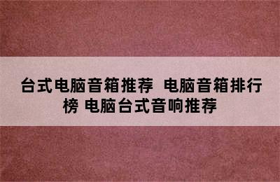 台式电脑音箱推荐  电脑音箱排行榜 电脑台式音响推荐